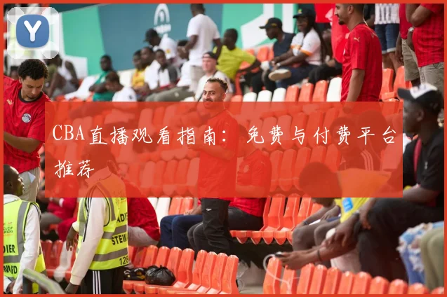 CBA直播观看指南：免费与付费平台推荐