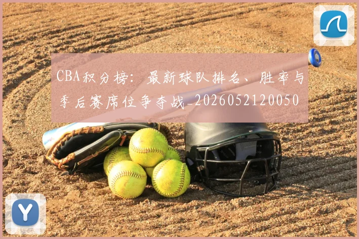 CBA积分榜：最新球队排名、胜率与季后赛席位争夺战_20260521200502