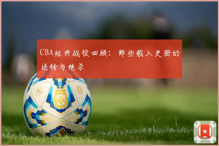 CBA经典战役回顾：那些载入史册的逆转与绝杀