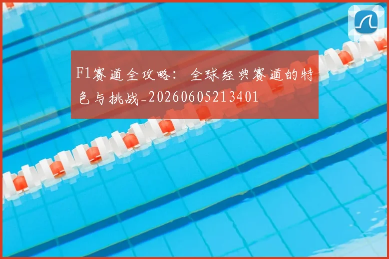 F1赛道全攻略:全球经典赛道的特色与挑战_20260605213401