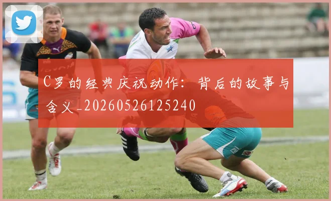 C罗的经典庆祝动作:背后的故事与含义_20260526125240