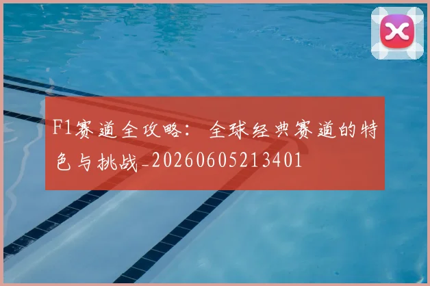 F1赛道全攻略:全球经典赛道的特色与挑战_20260605213401